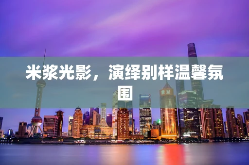 米浆光影，演绎别样温馨氛围
