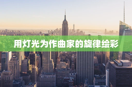 用灯光为作曲家的旋律绘彩