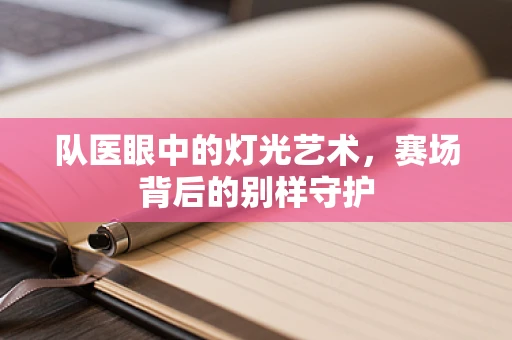 队医眼中的灯光艺术，赛场背后的别样守护