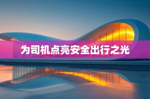 为司机点亮安全出行之光