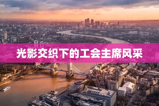光影交织下的工会主席风采