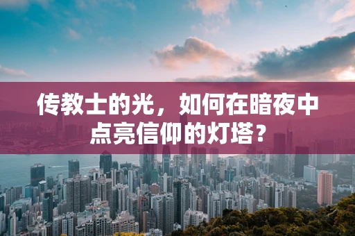 传教士的光，如何在暗夜中点亮信仰的灯塔？