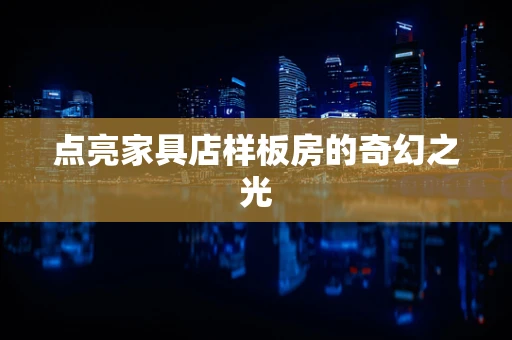 点亮家具店样板房的奇幻之光