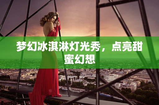 梦幻冰淇淋灯光秀，点亮甜蜜幻想