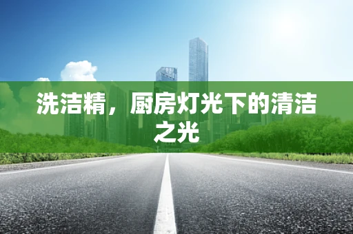 洗洁精，厨房灯光下的清洁之光