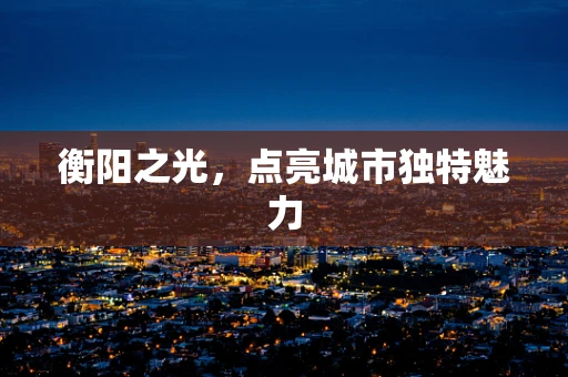 衡阳之光，点亮城市独特魅力