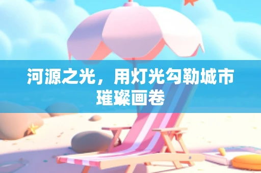 河源之光，用灯光勾勒城市璀璨画卷