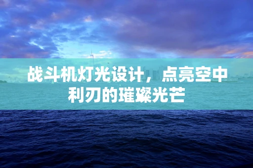 战斗机灯光设计，点亮空中利刃的璀璨光芒