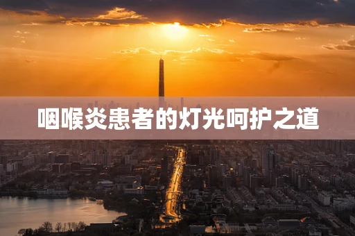 咽喉炎患者的灯光呵护之道