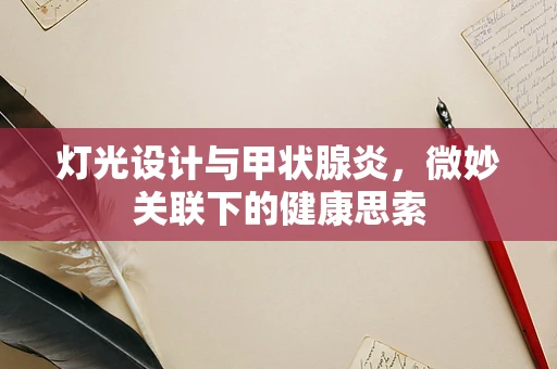 灯光设计与甲状腺炎，微妙关联下的健康思索