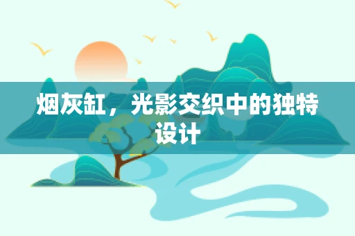 烟灰缸，光影交织中的独特设计