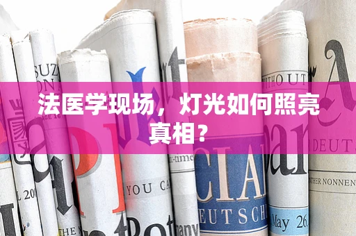 法医学现场，灯光如何照亮真相？