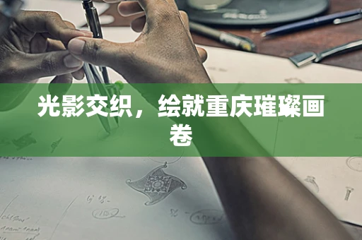 光影交织，绘就重庆璀璨画卷