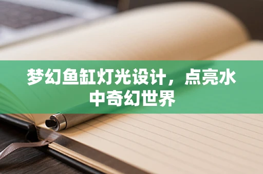 梦幻鱼缸灯光设计，点亮水中奇幻世界