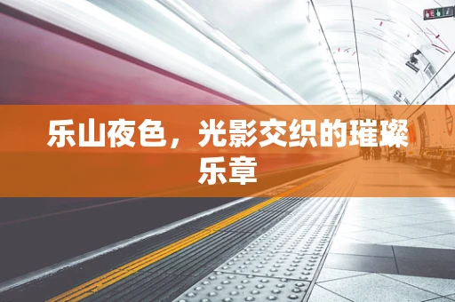 乐山夜色，光影交织的璀璨乐章