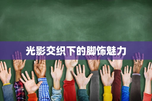 光影交织下的脚饰魅力
