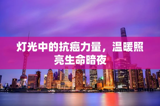 灯光中的抗癌力量，温暖照亮生命暗夜