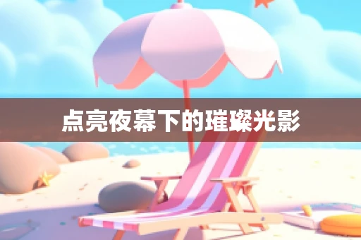 点亮夜幕下的璀璨光影