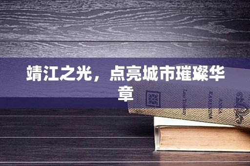 靖江之光，点亮城市璀璨华章