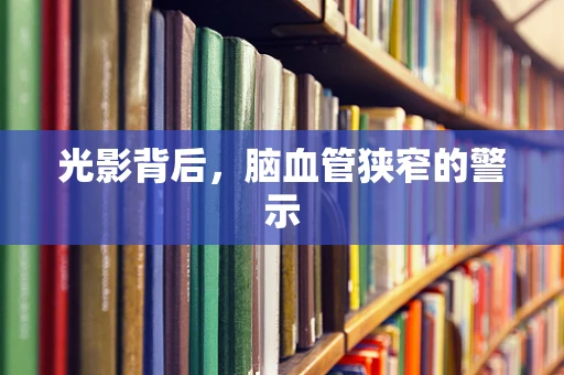 光影背后，脑血管狭窄的警示