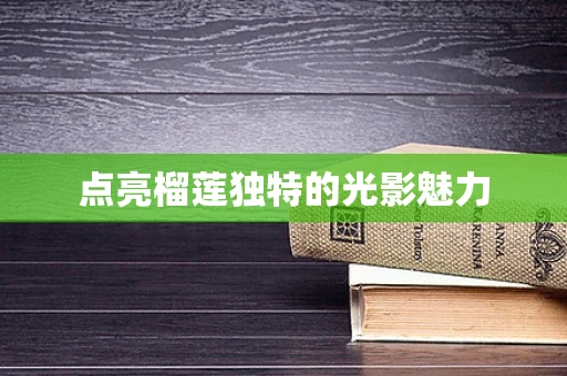 点亮榴莲独特的光影魅力