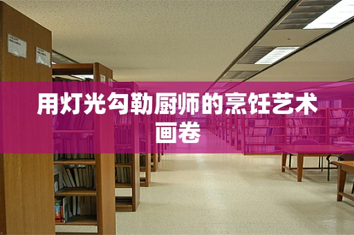用灯光勾勒厨师的烹饪艺术画卷