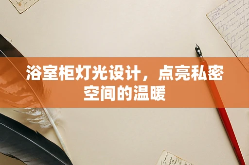 浴室柜灯光设计，点亮私密空间的温暖