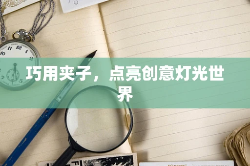 巧用夹子，点亮创意灯光世界