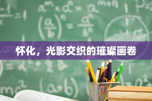 怀化，光影交织的璀璨画卷