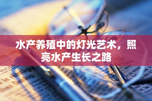 水产养殖中的灯光艺术，照亮水产生长之路