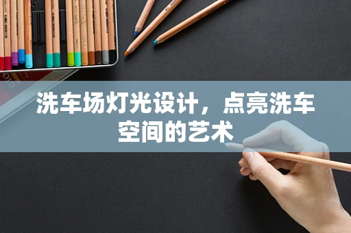 洗车场灯光设计，点亮洗车空间的艺术