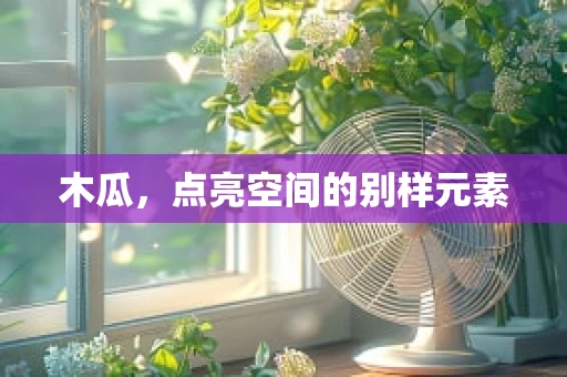 木瓜，点亮空间的别样元素