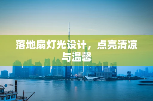 落地扇灯光设计，点亮清凉与温馨