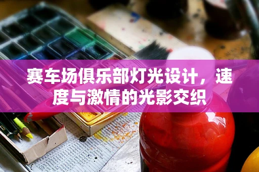 赛车场俱乐部灯光设计，速度与激情的光影交织