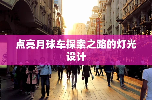 点亮月球车探索之路的灯光设计
