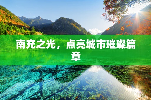 南充之光，点亮城市璀璨篇章