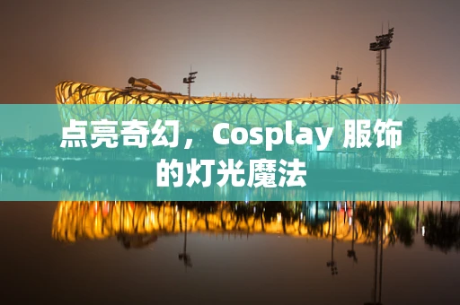 点亮奇幻，Cosplay 服饰的灯光魔法