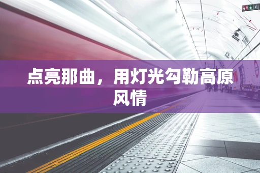 点亮那曲，用灯光勾勒高原风情
