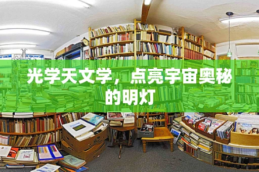 光学天文学，点亮宇宙奥秘的明灯