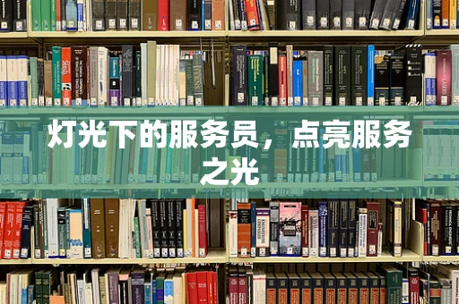 灯光下的服务员，点亮服务之光