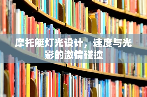 摩托艇灯光设计，速度与光影的激情碰撞