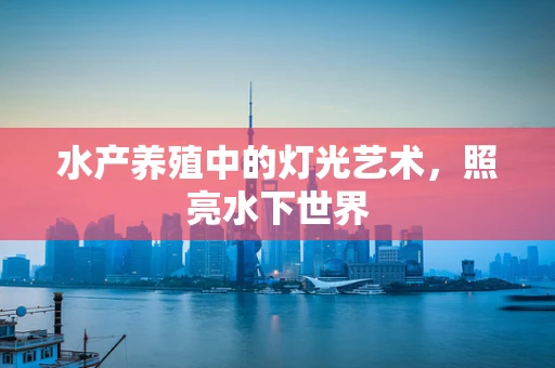 水产养殖中的灯光艺术，照亮水下世界