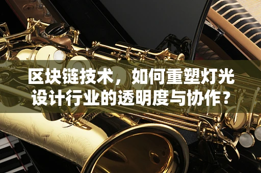 区块链技术，如何重塑灯光设计行业的透明度与协作？