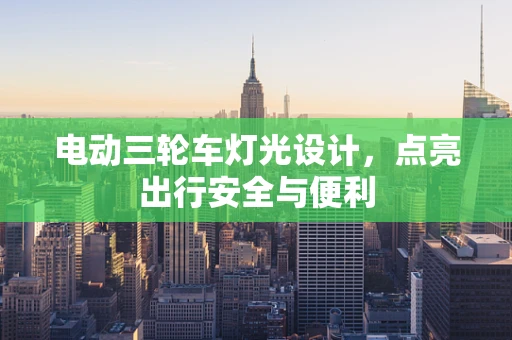 电动三轮车灯光设计，点亮出行安全与便利