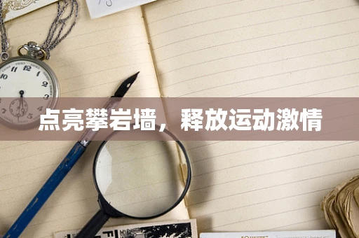 点亮攀岩墙，释放运动激情
