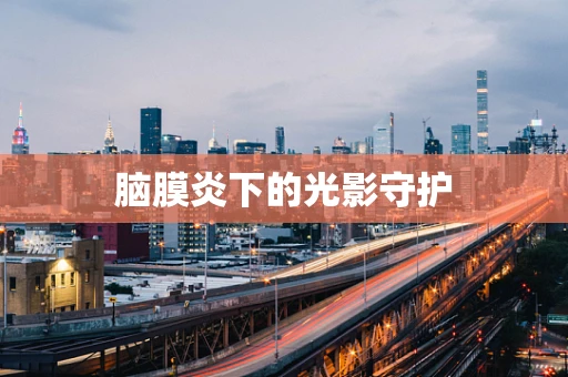脑膜炎下的光影守护