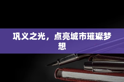 巩义之光，点亮城市璀璨梦想
