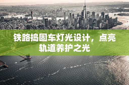 铁路捣固车灯光设计，点亮轨道养护之光