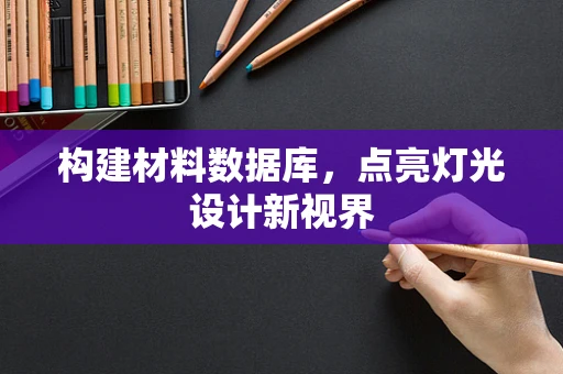 构建材料数据库，点亮灯光设计新视界