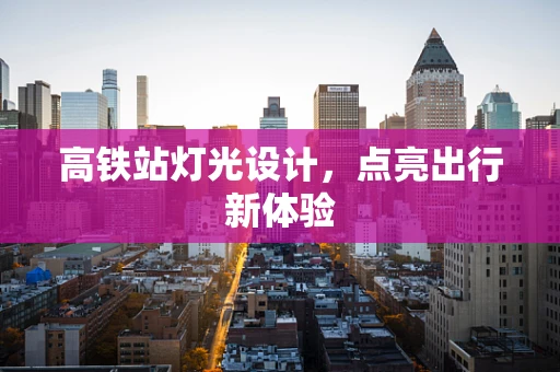 高铁站灯光设计，点亮出行新体验